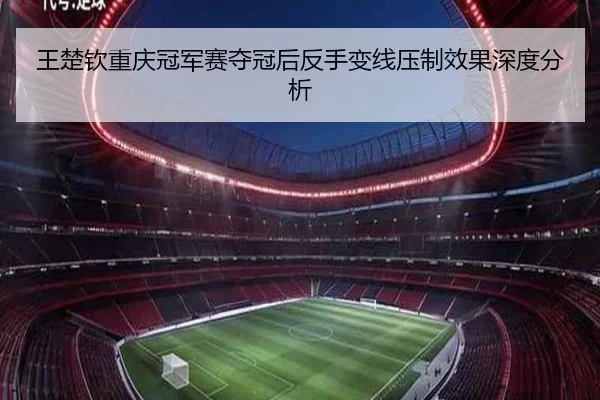 王楚钦重庆冠军赛夺冠后反手变线压制效果深度分析