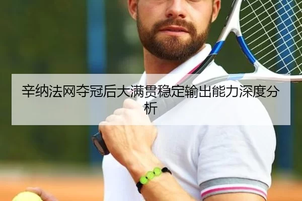 辛纳法网夺冠后大满贯稳定输出能力深度分析